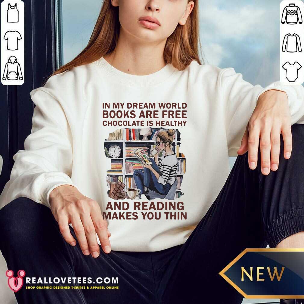nice-in-my-dream-world-books-are-free-chocolate-is-healthy-and-reading-makes-you-thin-sweatshirt.jpg