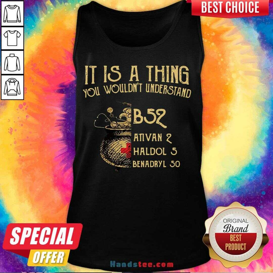 nice-it-is-a-thing-you-wouldnt-understand-b52-ativan-2-haldol-5-benadryl-50-tank-top.jpg