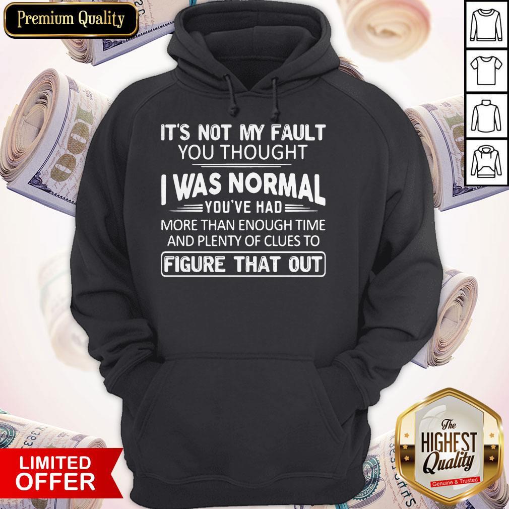 Nice It's Not My Fault You Thought I Was Normal Shirt