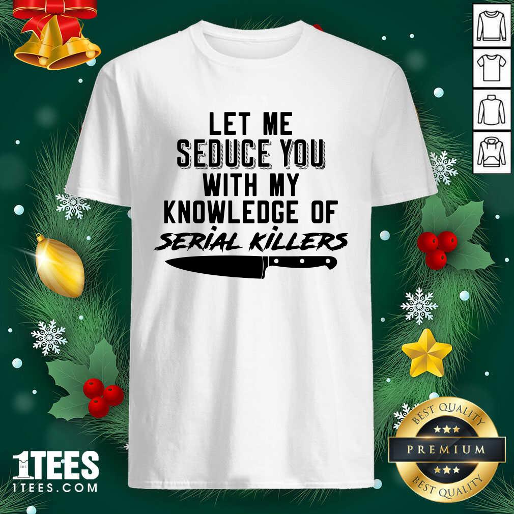 Nice Let Me Seduce You With My Knowledge Of Serial Killers Shirt