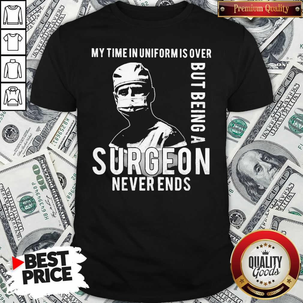 Nice My Time In Uniforms Over But Being A Surgeon Never Ends Shirt