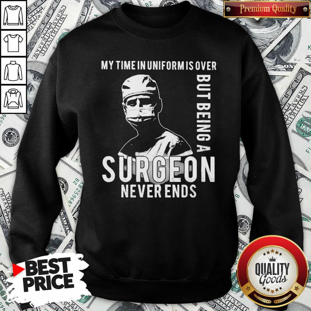 Nice My Time In Uniforms Over But Being A Surgeon Never Ends Shirt