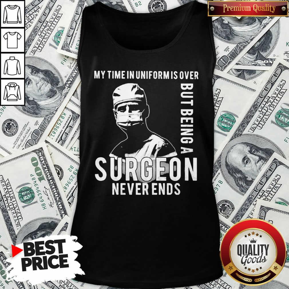 Nice My Time In Uniforms Over But Being A Surgeon Never Ends Shirt