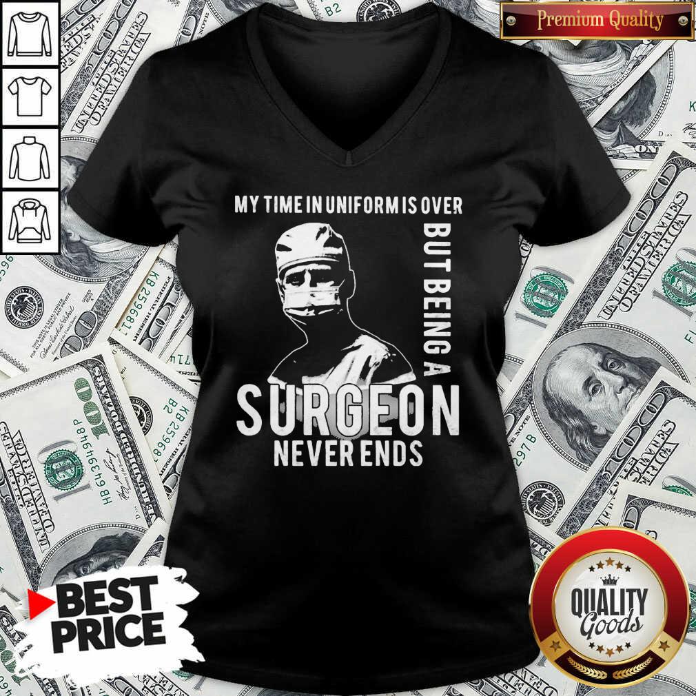 Nice My Time In Uniforms Over But Being A Surgeon Never Ends Shirt