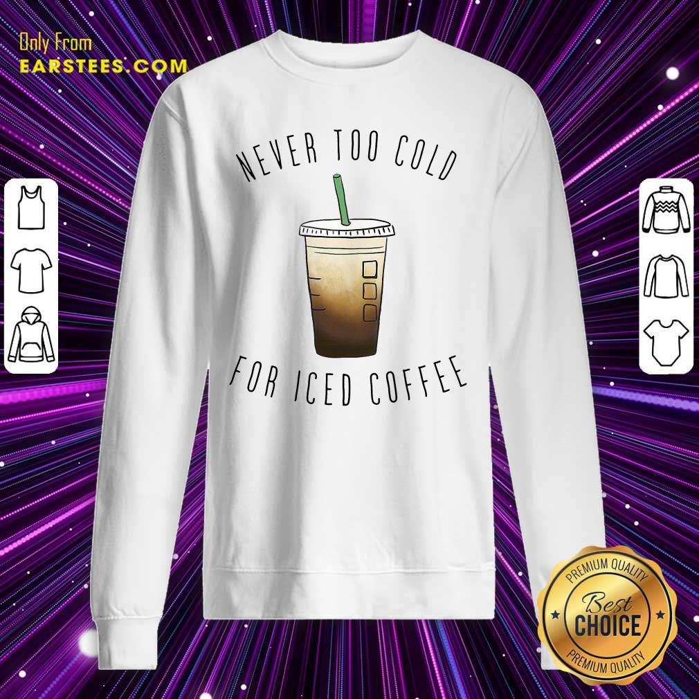Nice Never Too Cold For Iced Coffee Shirt