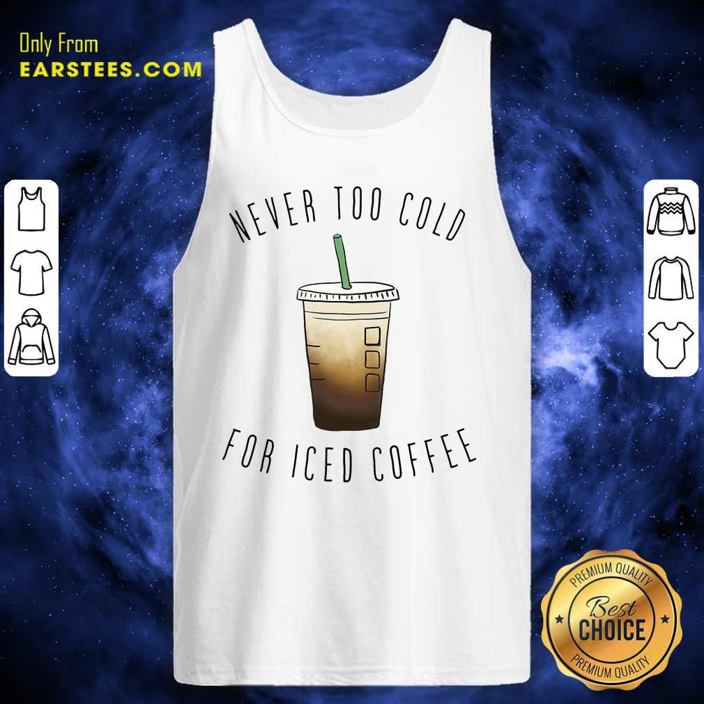 Nice Never Too Cold For Iced Coffee Shirt