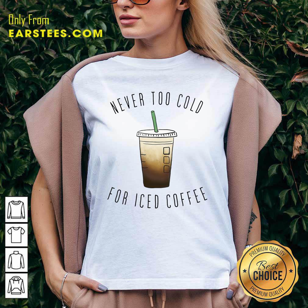 Nice Never Too Cold For Iced Coffee Shirt