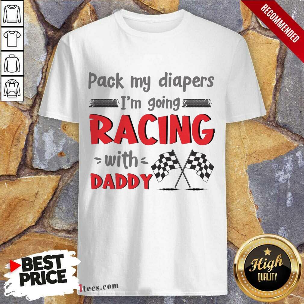 Nice Pack My Diapers Im Going Racing With Daddy Car Shirt