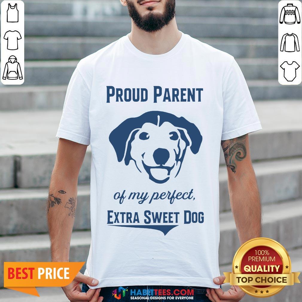 Nice Proud Parent Of My Perfect Extra Sweet Dog Shirt