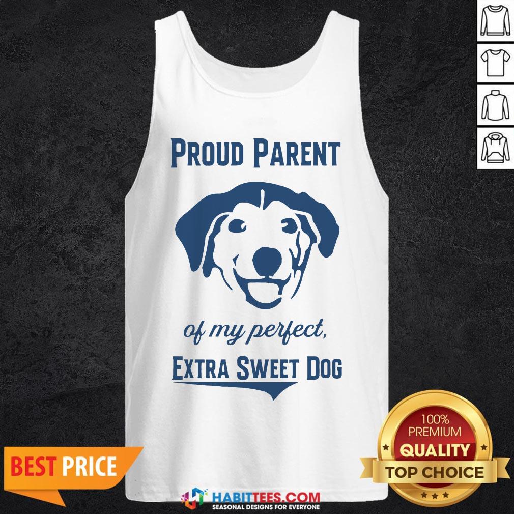 Nice Proud Parent Of My Perfect Extra Sweet Dog Shirt