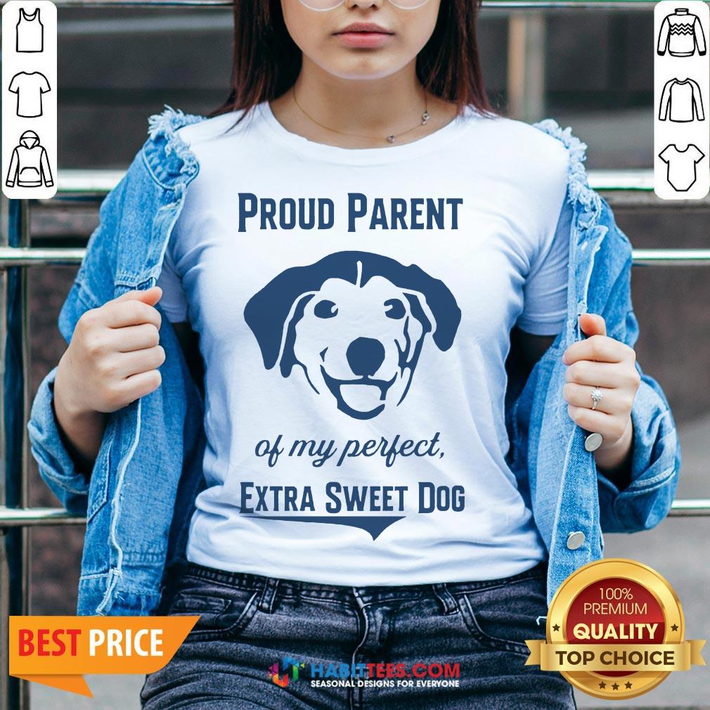 Nice Proud Parent Of My Perfect Extra Sweet Dog Shirt