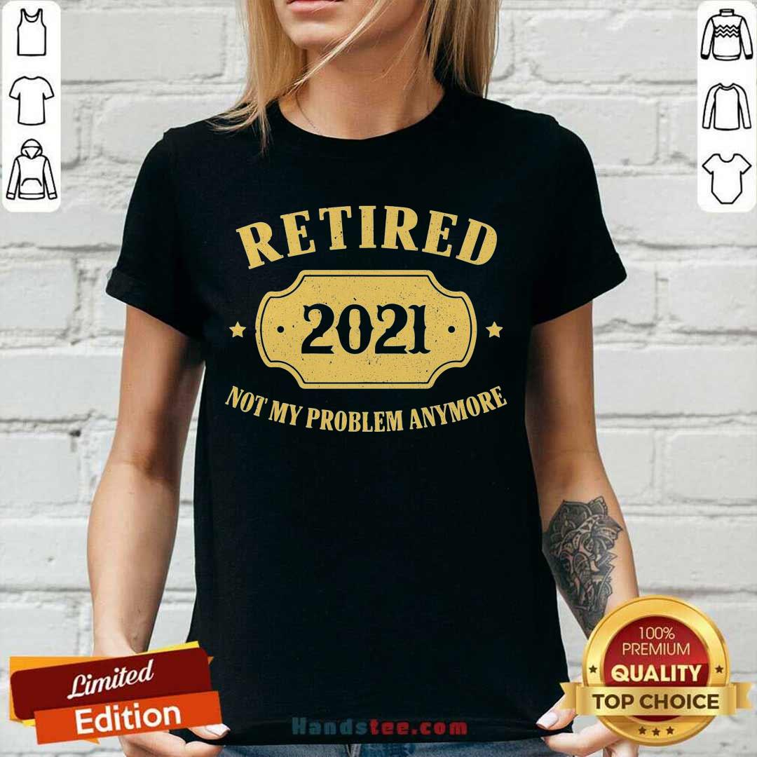 Nice Retired 2021 Not My Problem Anymore Shirt