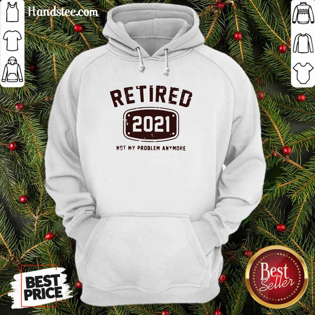 Nice Retired 2021 Not Problem Shirt