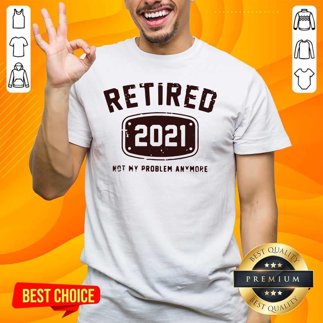 Nice Retired 2021 Not Problem Shirt