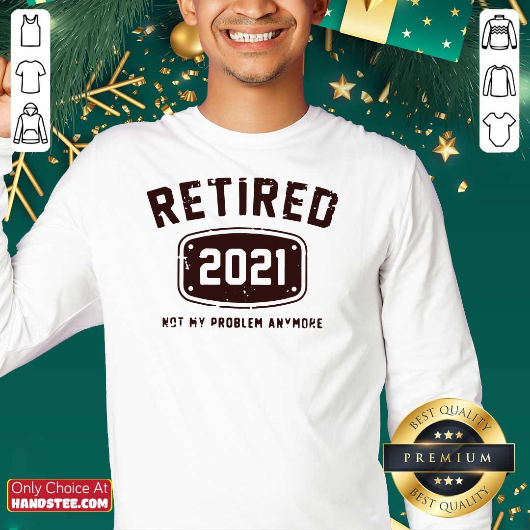 Nice Retired 2021 Not Problem Shirt