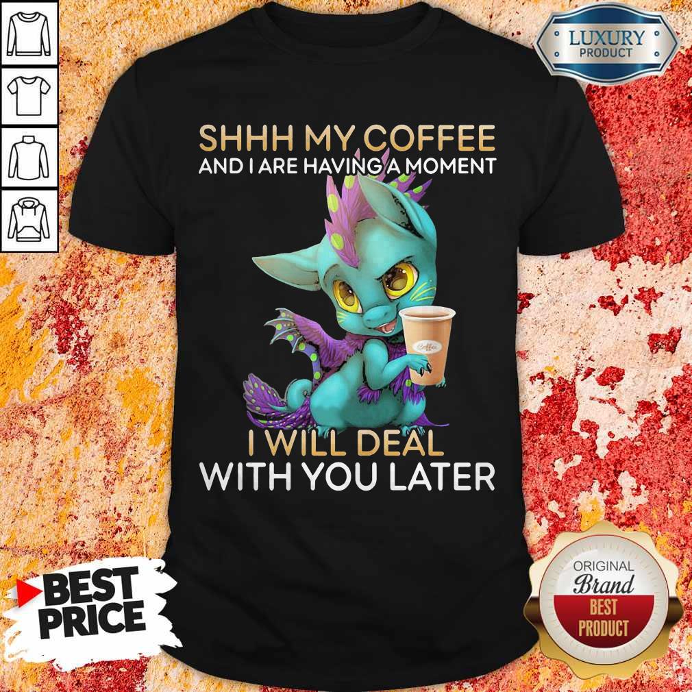 Nice Shhh My Coffee And I Are Having A Moment I Will Deal With You Later Shirt