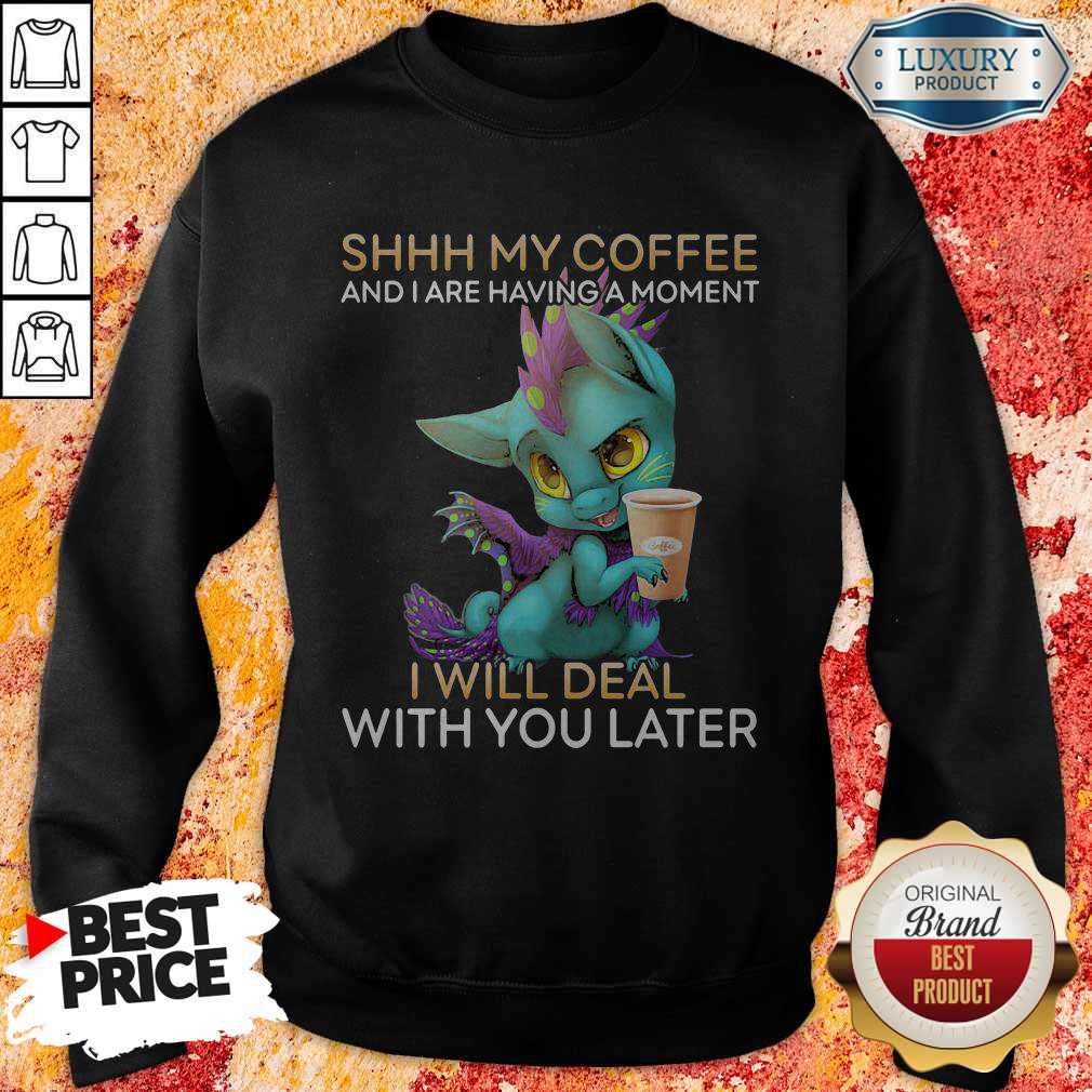 Nice Shhh My Coffee And I Are Having A Moment I Will Deal With You Later Shirt