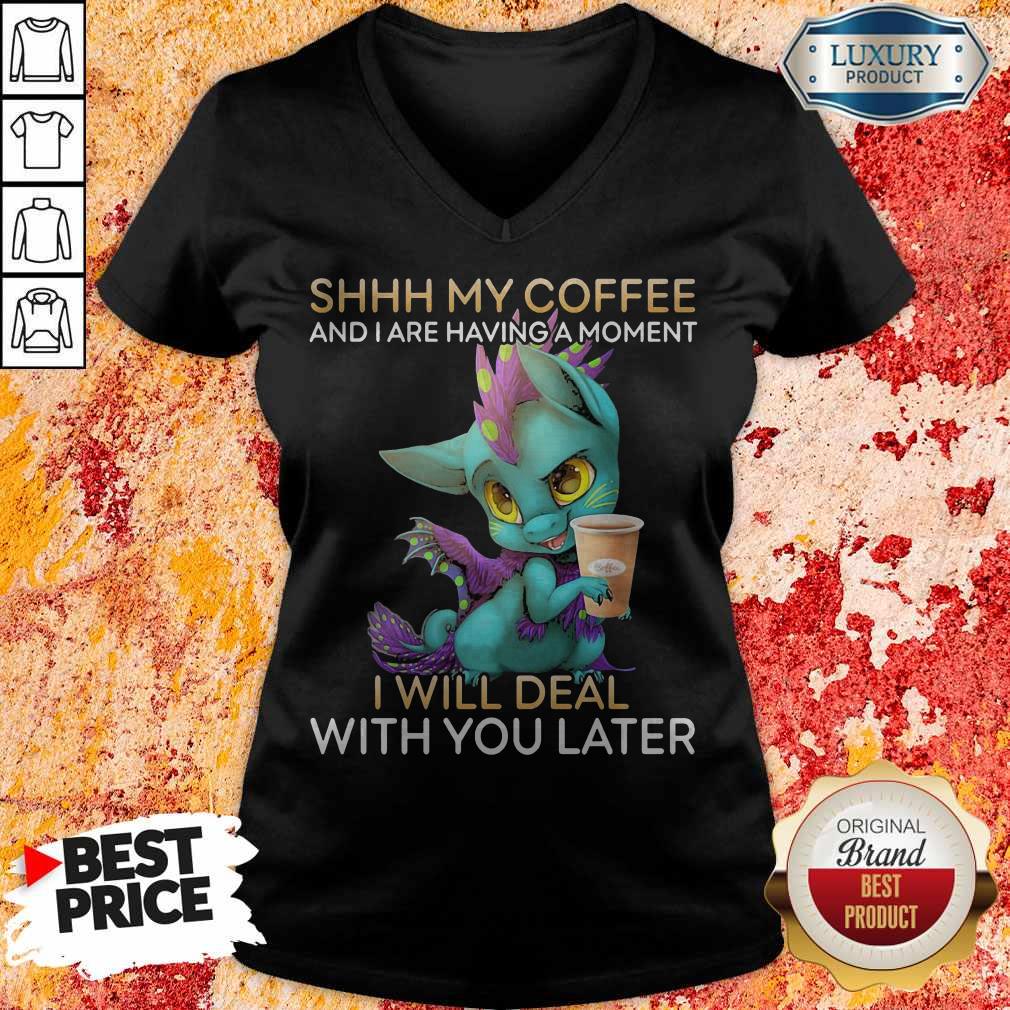 Nice Shhh My Coffee And I Are Having A Moment I Will Deal With You Later Shirt
