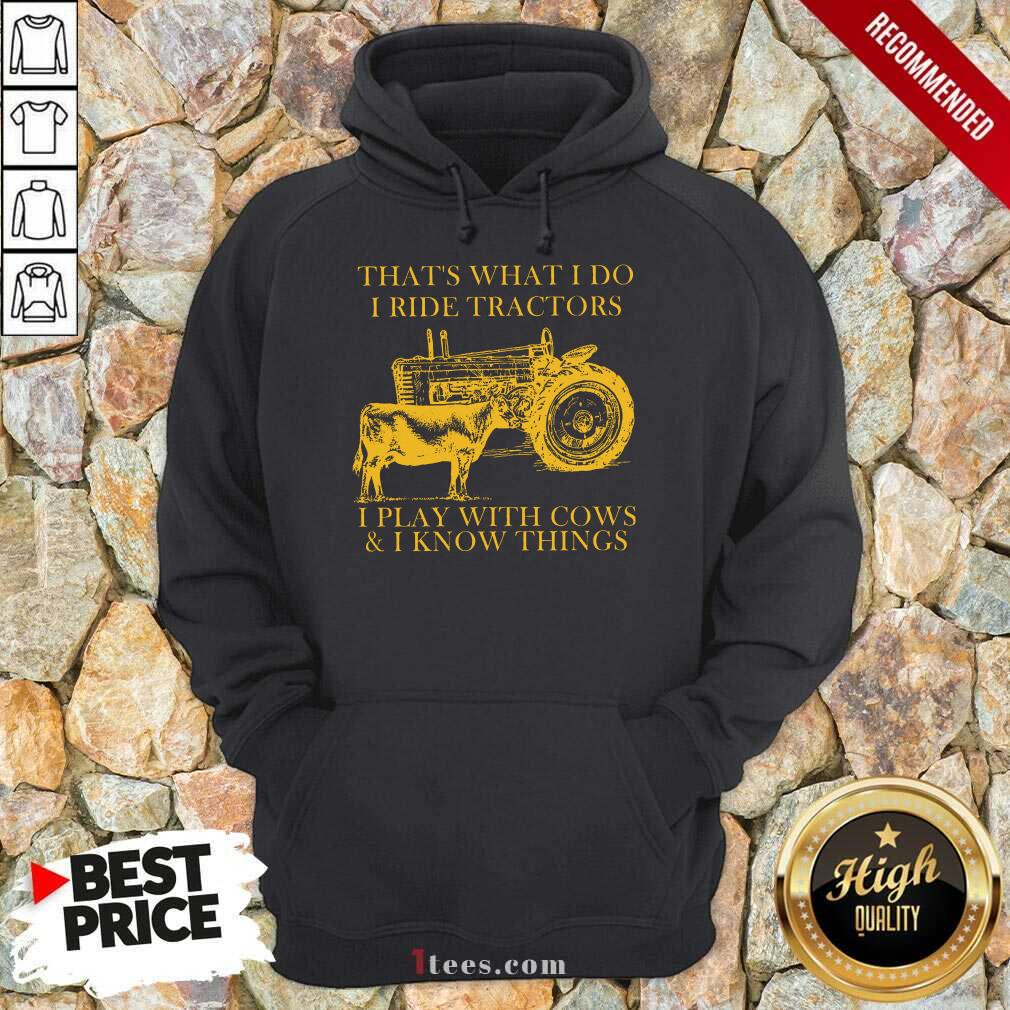 Nice Thats What I Do I Ride Tractors I Play With Cows And I Know Things Shirt