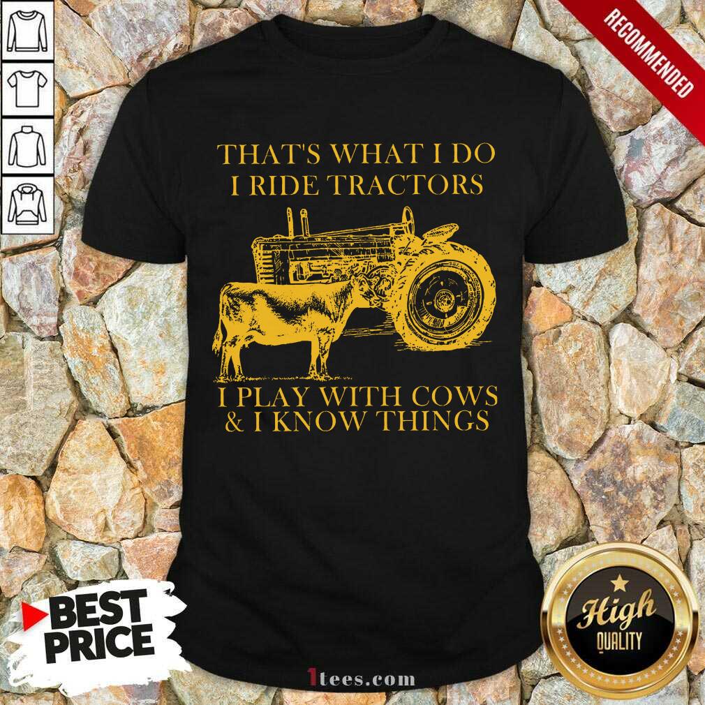 Nice Thats What I Do I Ride Tractors I Play With Cows And I Know Things Shirt