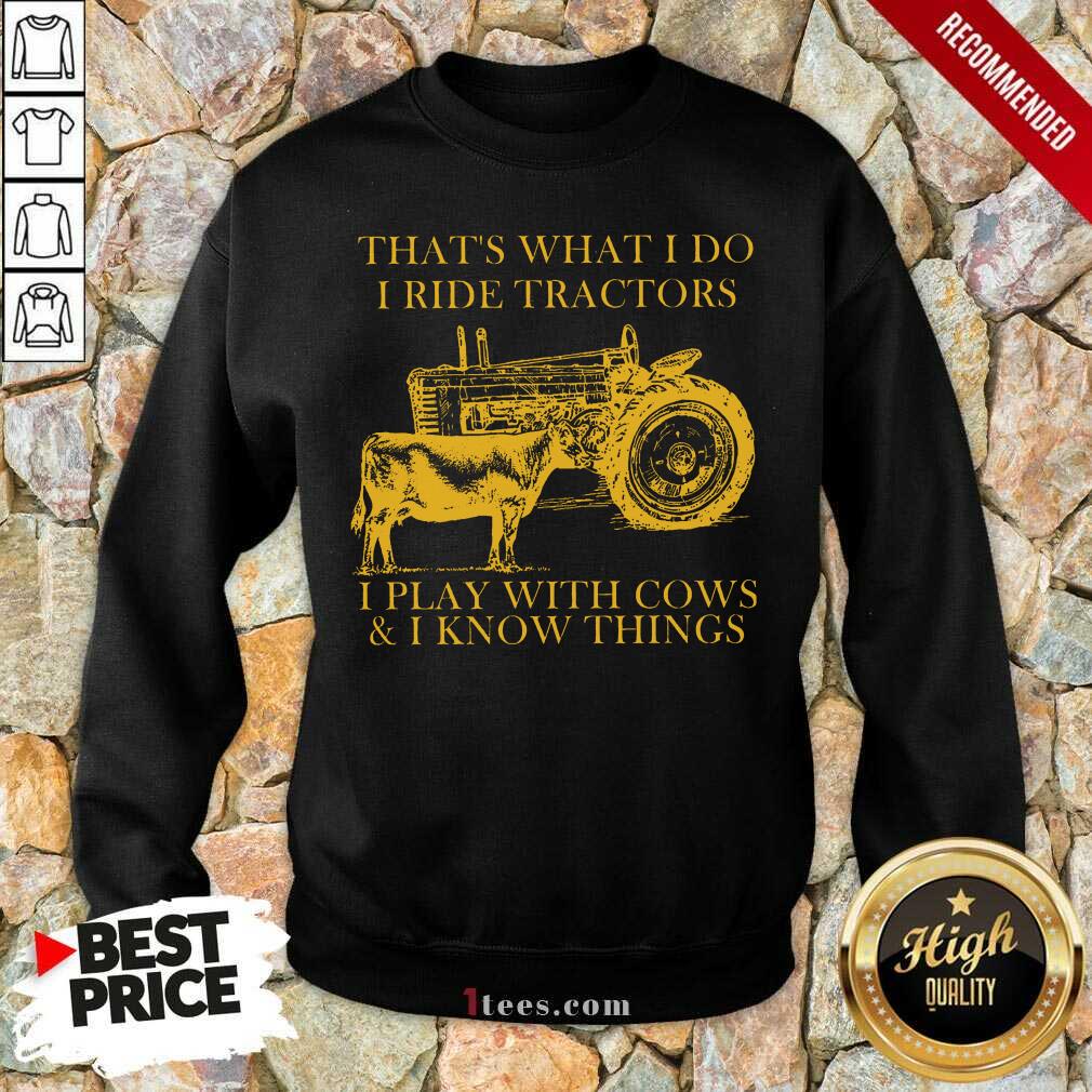 Nice Thats What I Do I Ride Tractors I Play With Cows And I Know Things Shirt