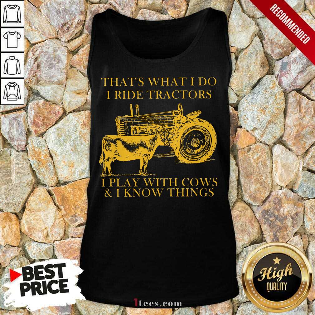 Nice Thats What I Do I Ride Tractors I Play With Cows And I Know Things Shirt