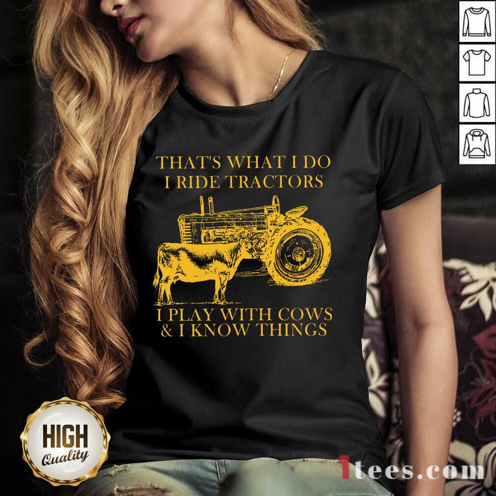 Nice Thats What I Do I Ride Tractors I Play With Cows And I Know Things Shirt
