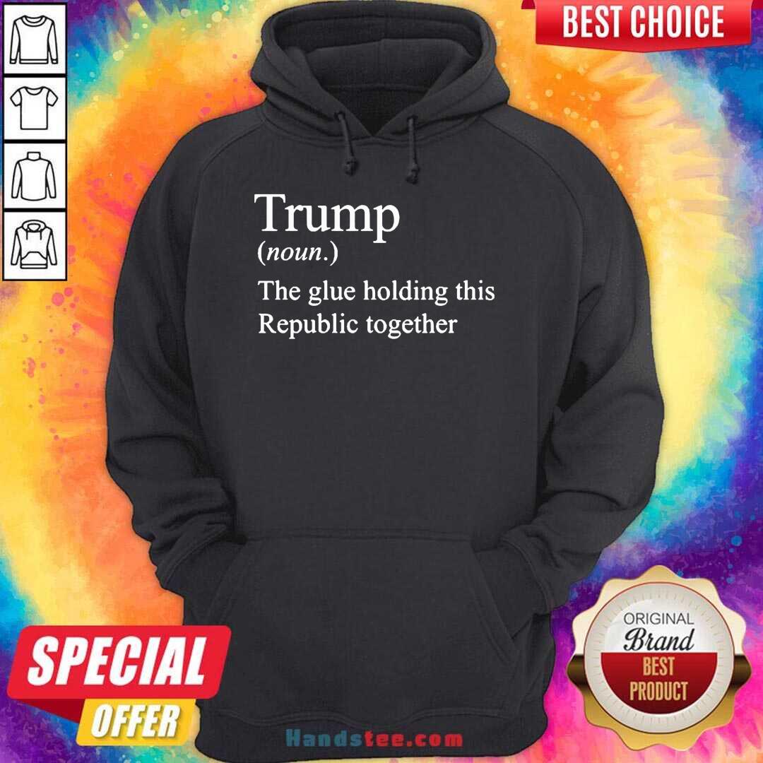 Nice Trump Noun The Glue Holding This Republic Together Shirt