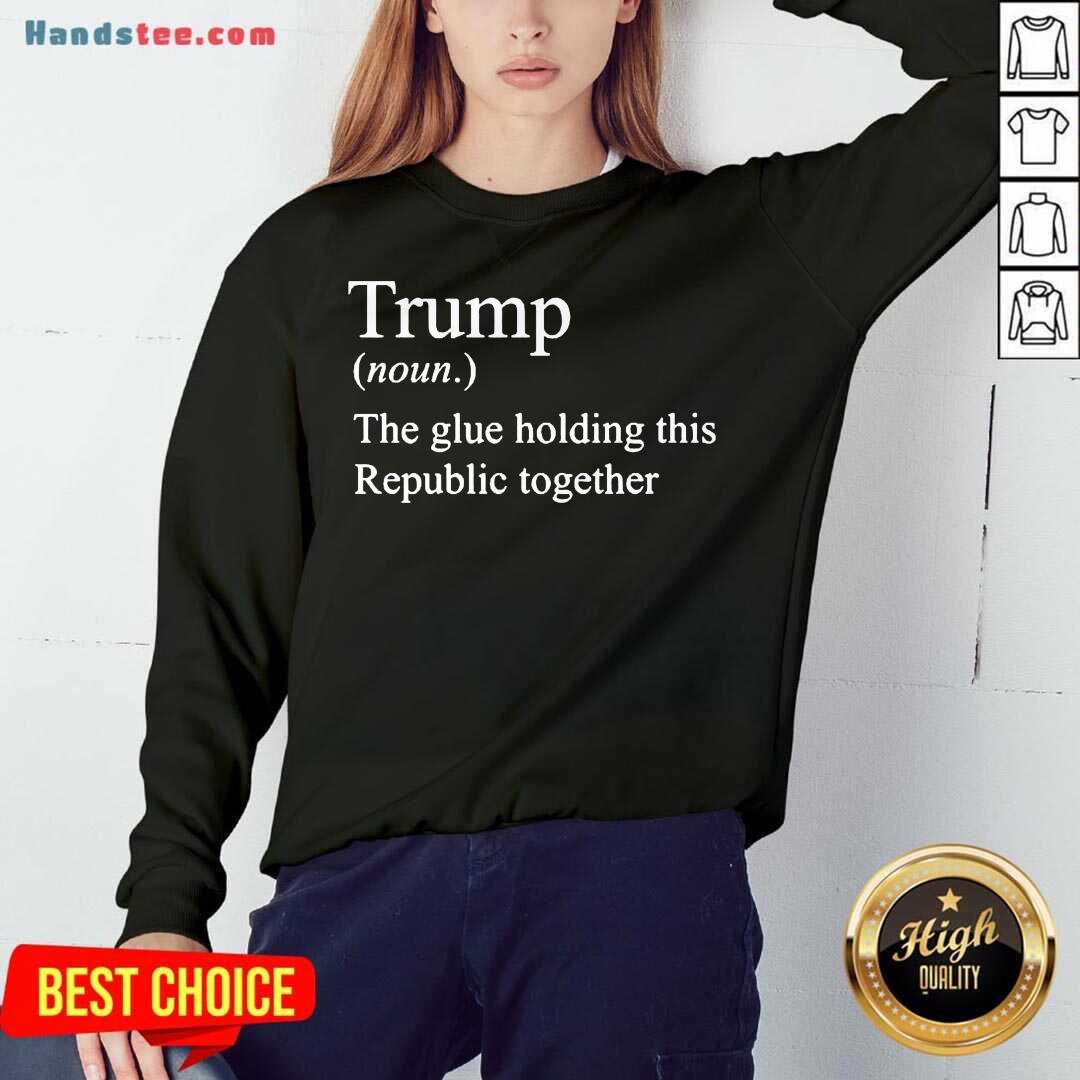 Nice Trump Noun The Glue Holding This Republic Together Shirt