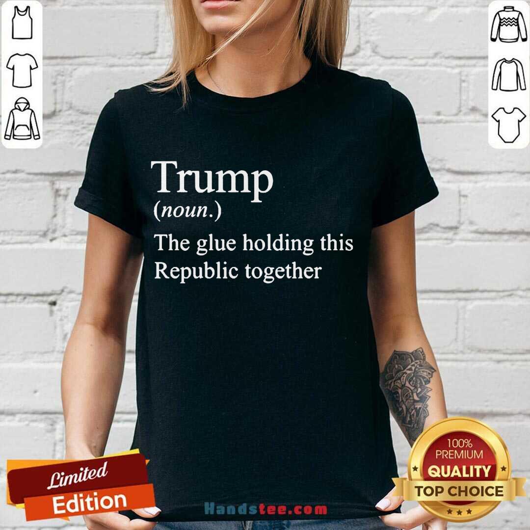 Nice Trump Noun The Glue Holding This Republic Together Shirt