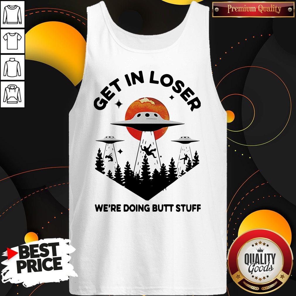 Nice UFO Get In Loser We’re Doing Butt Stuff Shirt