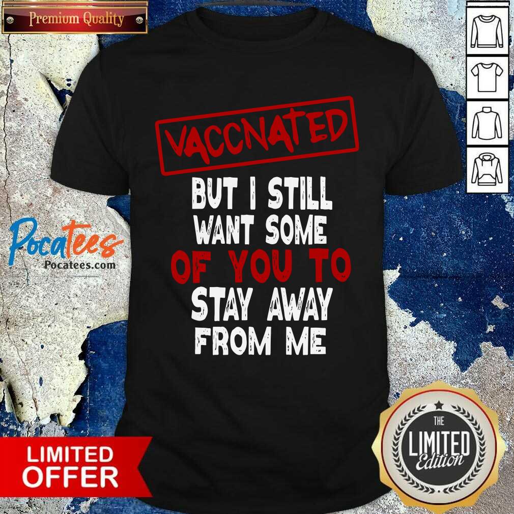 Nice Vaccinated But I Still Want Some Of You To Stay Way From Me Covid 19 Shirt