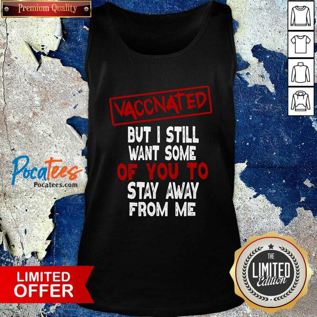 Nice Vaccinated But I Still Want Some Of You To Stay Way From Me Covid 19 Shirt