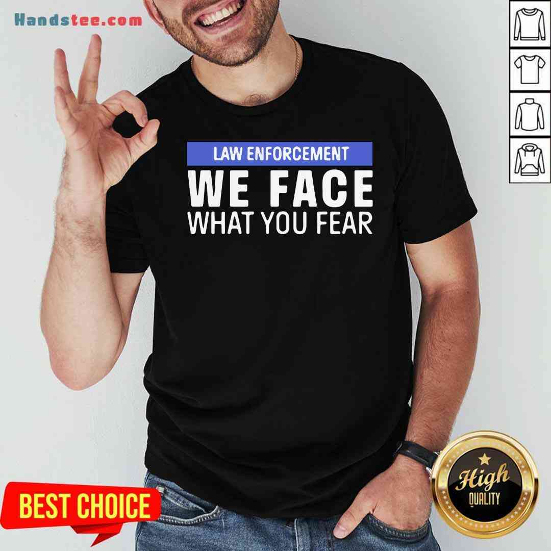 Nice We Face What You Fear Law Enforcement Shirt