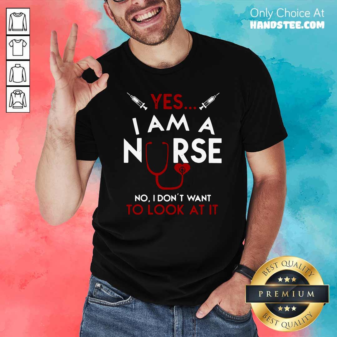 Nice Yes I Am A Nurse No I Don’t Want To Look At It Shirt