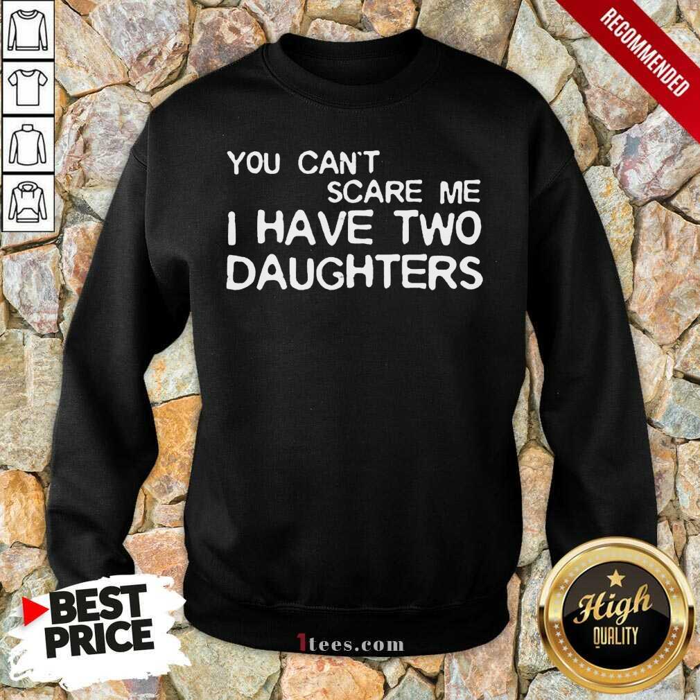 Nice You Cant Scare Me I Have Two Daughters Shirt