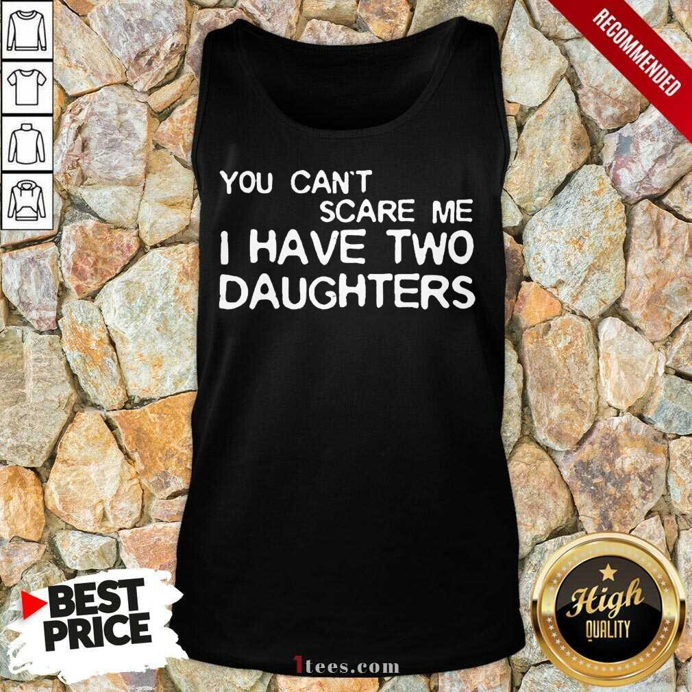 Nice You Cant Scare Me I Have Two Daughters Shirt