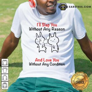 I'll Slap You Without Any Reason And Love You Without Any Condition Shirt