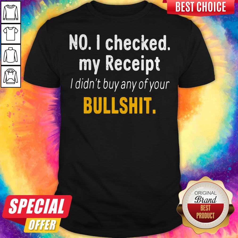 No I Checked My Receipt I Didn't Buy Any Of Your Bullshit Shirt