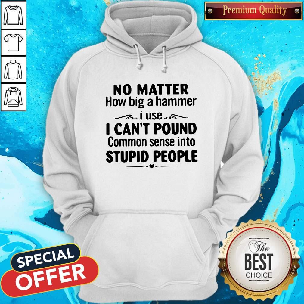 No Matter How Big A Hammer I Use I Can’t Pound Stupid People Shirt
