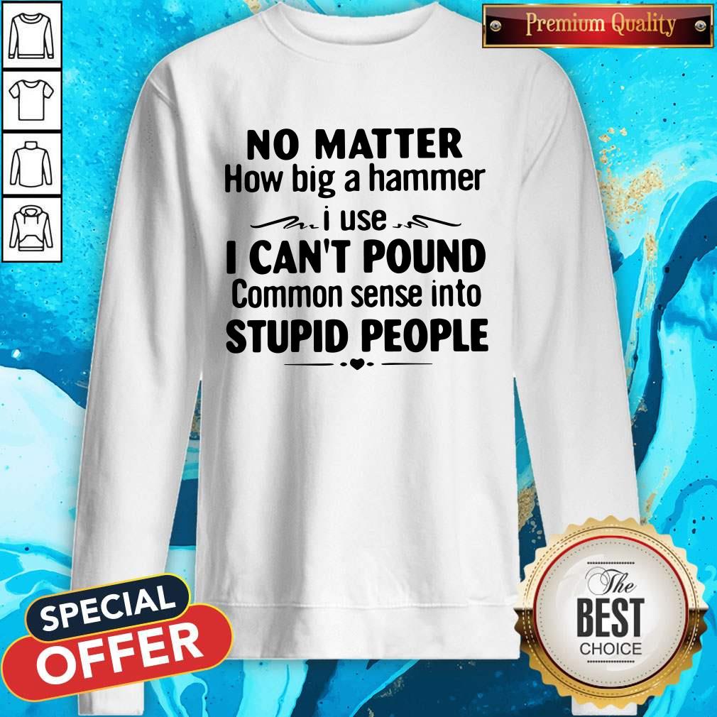 No Matter How Big A Hammer I Use I Can’t Pound Stupid People Shirt