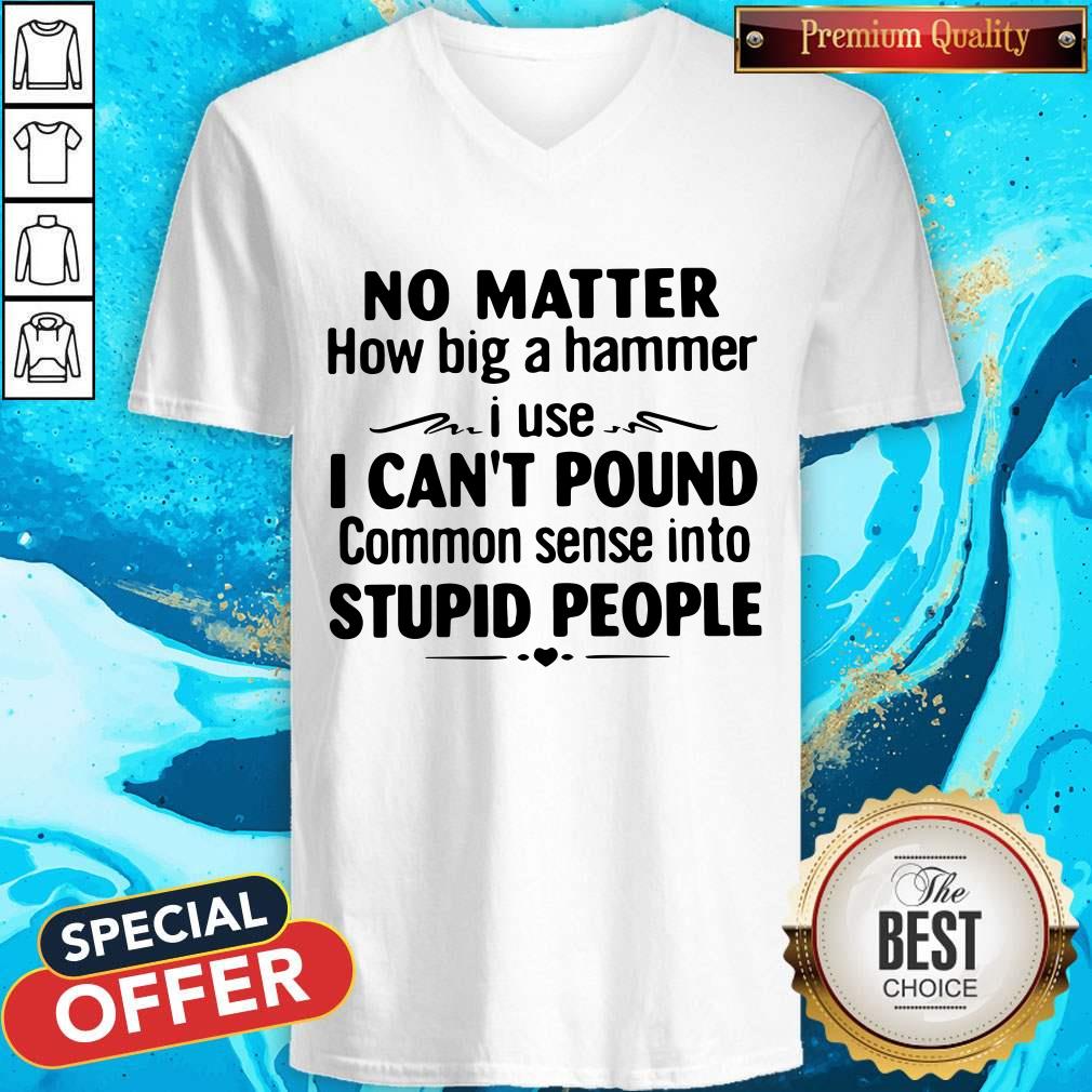 No Matter How Big A Hammer I Use I Can’t Pound Stupid People Shirt