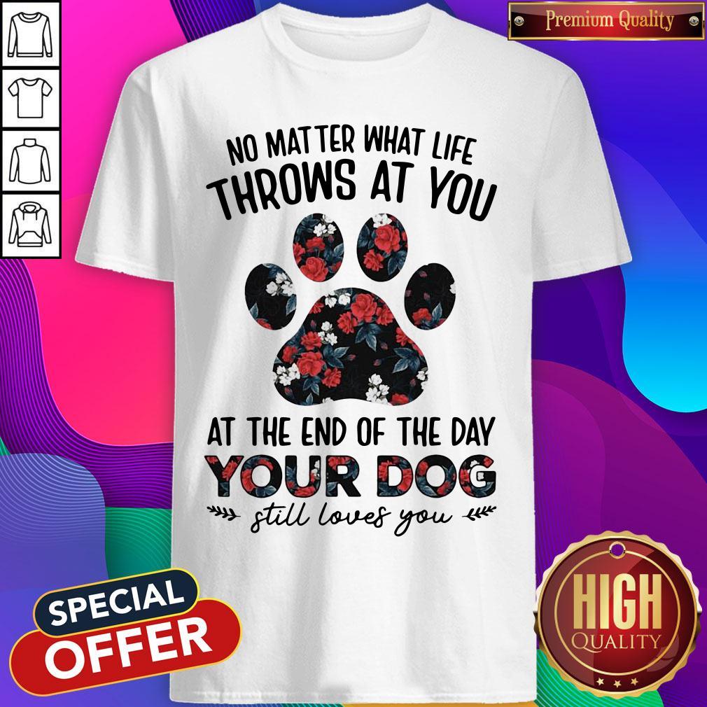 no-matter-what-life-throws-at-you-at-the-of-the-day-your-dog-still-loves-you-shirt.jpg