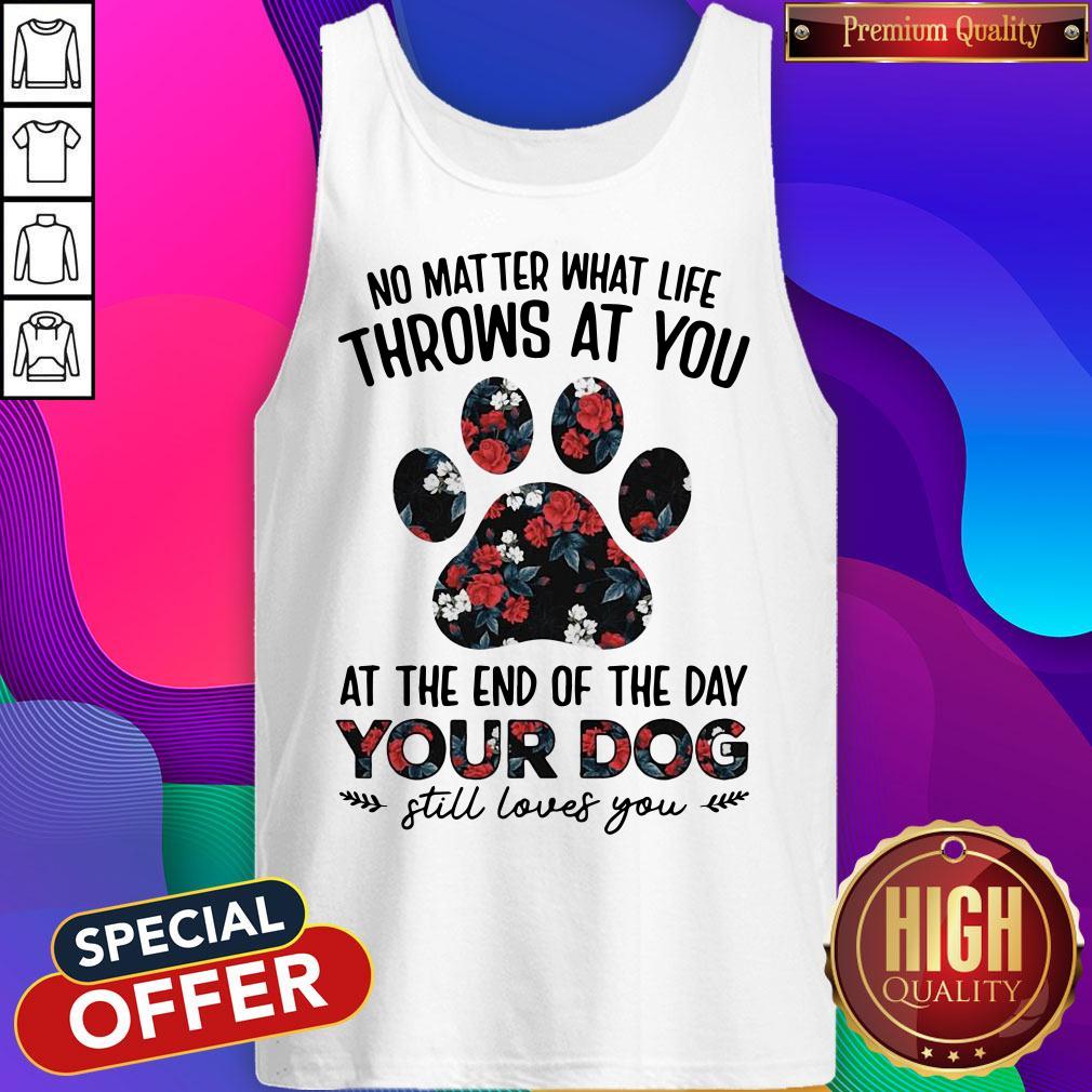 no-matter-what-life-throws-at-you-at-the-of-the-day-your-dog-still-loves-you-tank-top.jpg