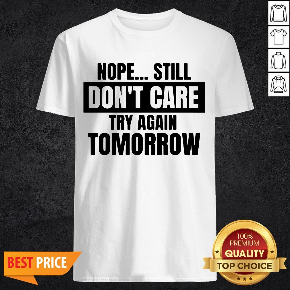 Nope Still Don't Care Try Again Tomorrow Shirt