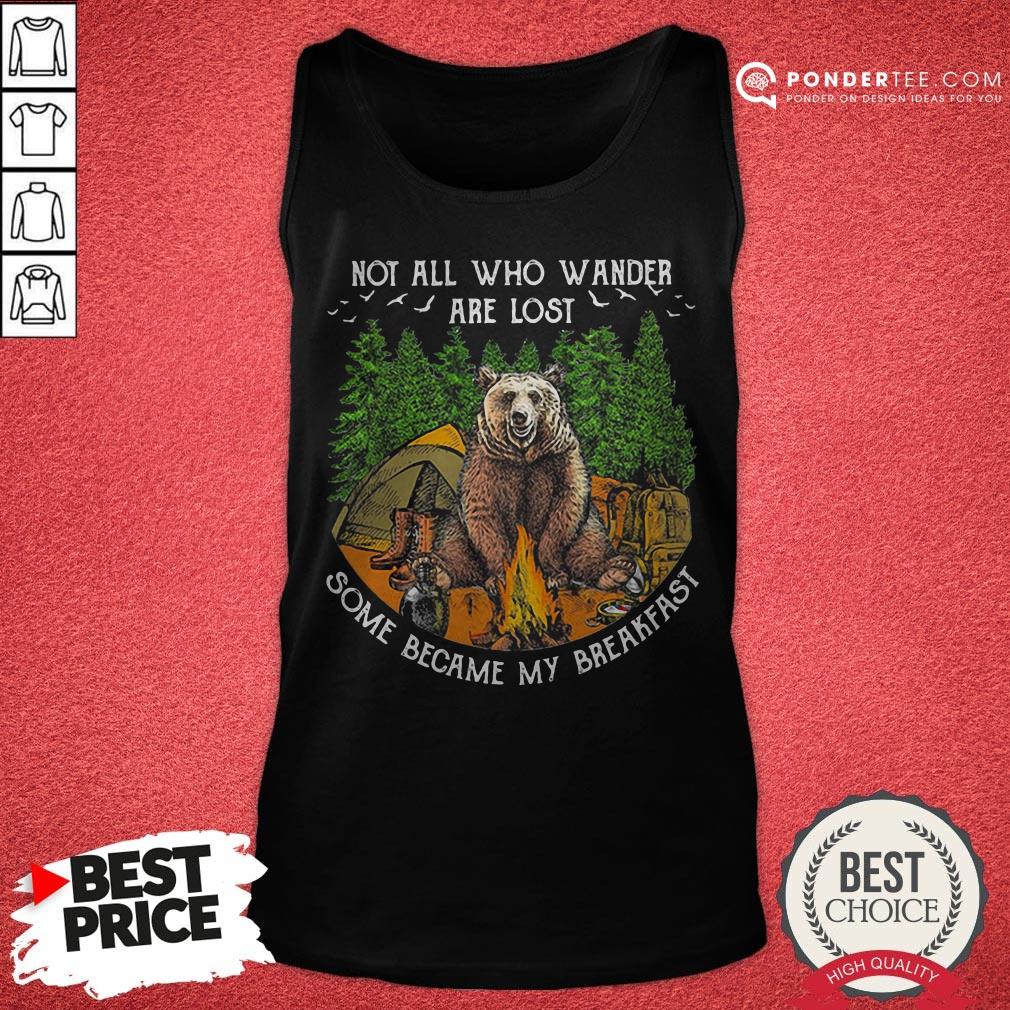 Not All Who Wander Are Lost Some Became My Breakfast Bear Shirt