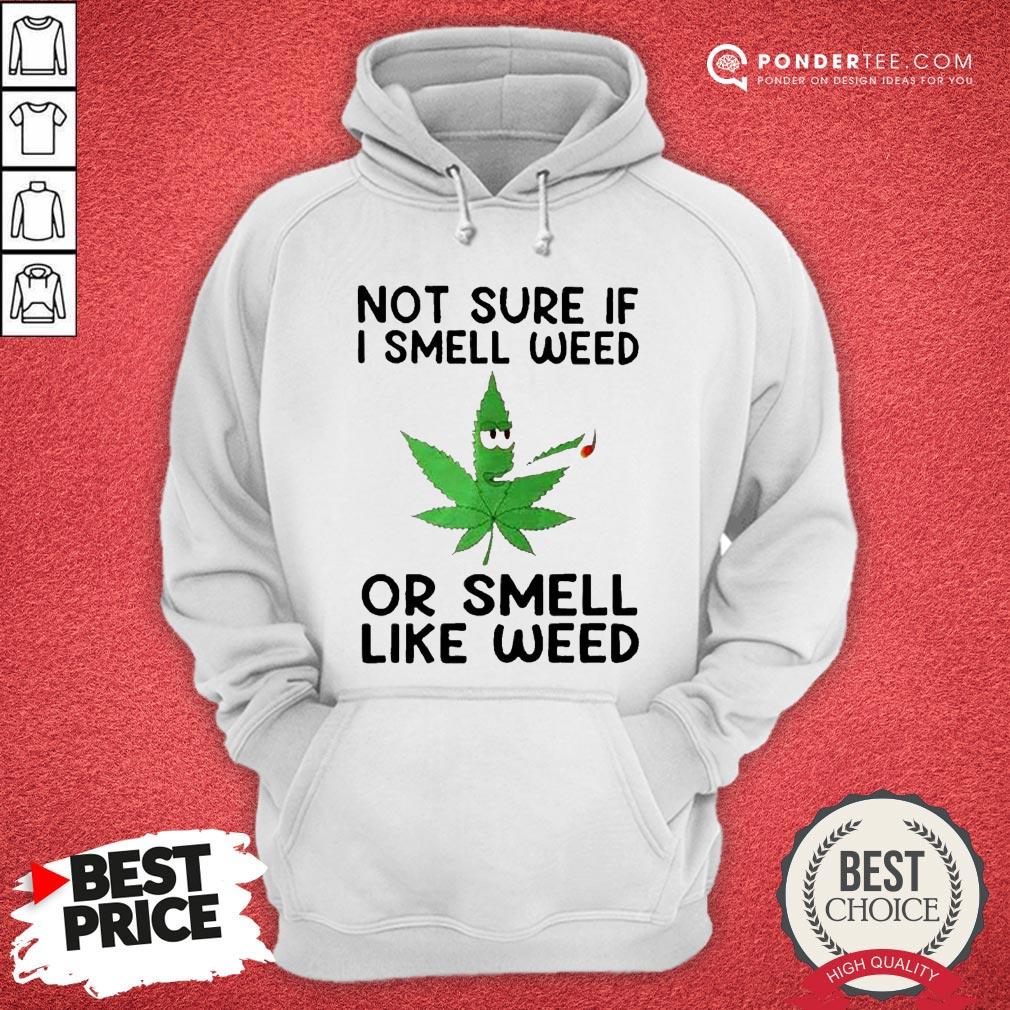 Not Sure If I Smell Weed Or Smeel Like Weed Shirt