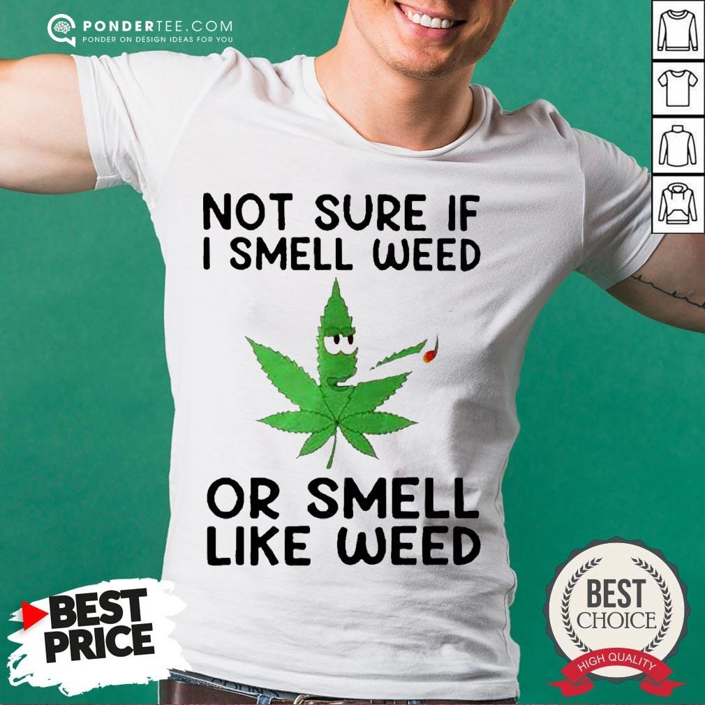 Not Sure If I Smell Weed Or Smeel Like Weed Shirt