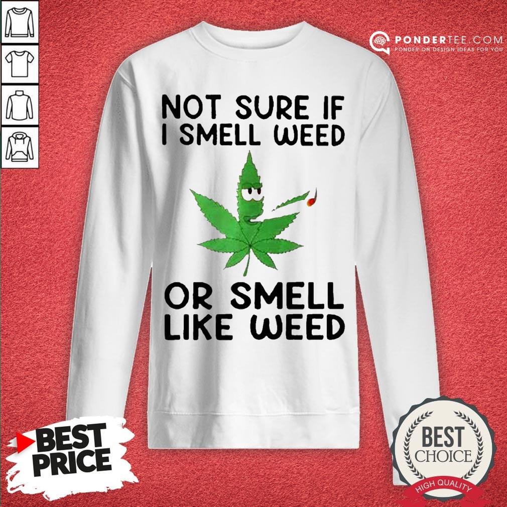 Not Sure If I Smell Weed Or Smeel Like Weed Shirt