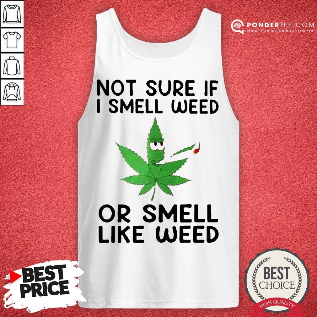 Not Sure If I Smell Weed Or Smeel Like Weed Shirt